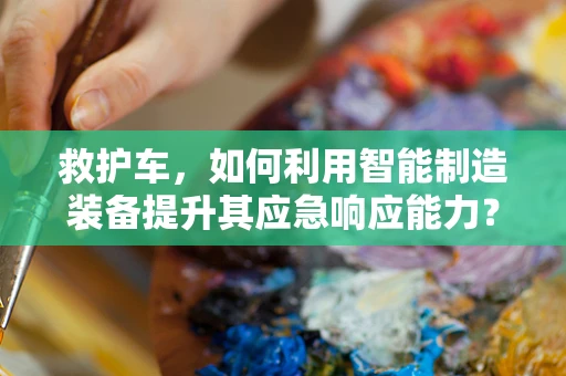 救护车，如何利用智能制造装备提升其应急响应能力？