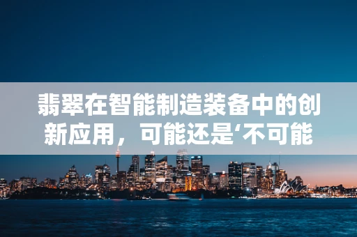翡翠在智能制造装备中的创新应用，可能还是‘不可能’的边界？
