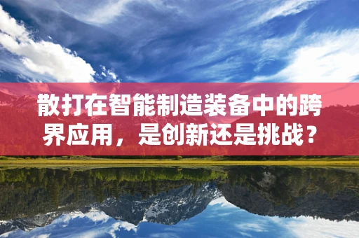 散打在智能制造装备中的跨界应用，是创新还是挑战？