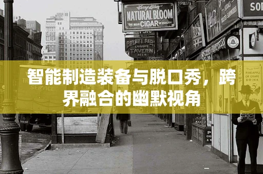 智能制造装备与脱口秀，跨界融合的幽默视角