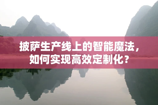 披萨生产线上的智能魔法，如何实现高效定制化？