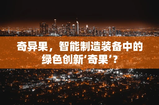 奇异果，智能制造装备中的绿色创新‘奇果’？
