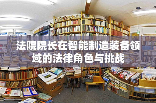 法院院长在智能制造装备领域的法律角色与挑战