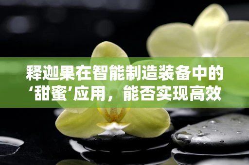 释迦果在智能制造装备中的‘甜蜜’应用，能否实现高效精准的采摘？