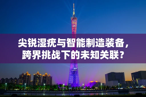尖锐湿疣与智能制造装备，跨界挑战下的未知关联？