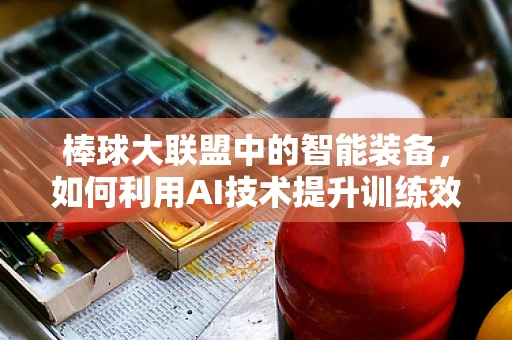 棒球大联盟中的智能装备，如何利用AI技术提升训练效率？