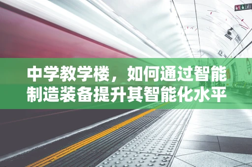 中学教学楼，如何通过智能制造装备提升其智能化水平？
