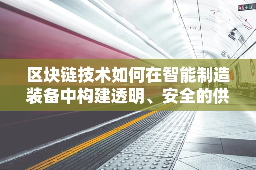 区块链技术如何在智能制造装备中构建透明、安全的供应链？