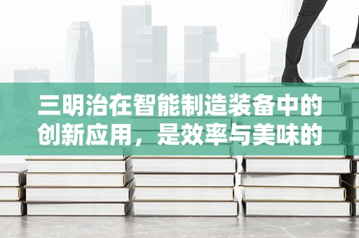 三明治在智能制造装备中的创新应用，是效率与美味的跨界融合吗？