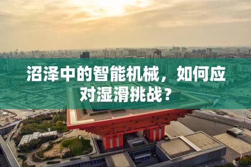 沼泽中的智能机械，如何应对湿滑挑战？