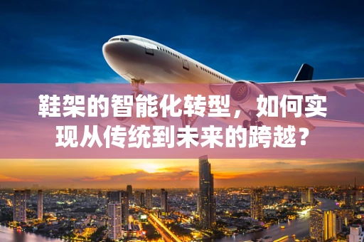 鞋架的智能化转型，如何实现从传统到未来的跨越？