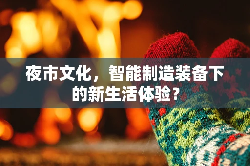 夜市文化，智能制造装备下的新生活体验？