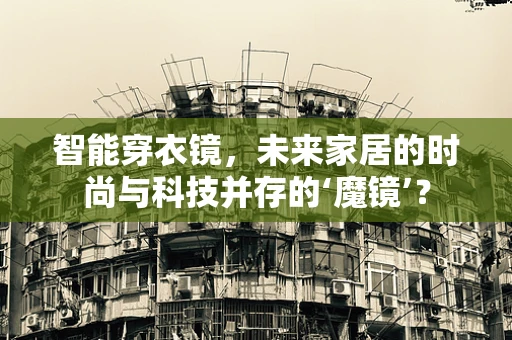 智能穿衣镜，未来家居的时尚与科技并存的‘魔镜’？