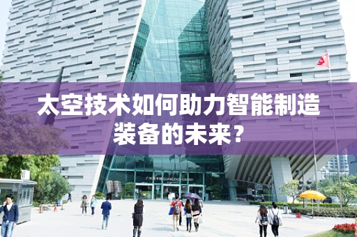 太空技术如何助力智能制造装备的未来？