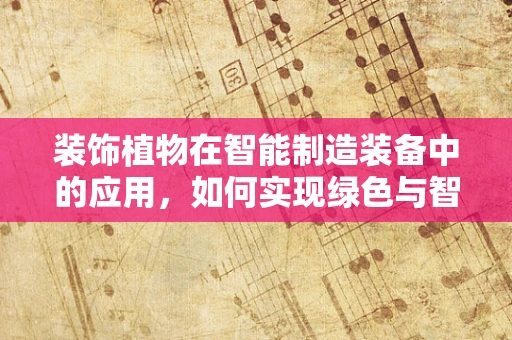 装饰植物在智能制造装备中的应用，如何实现绿色与智能的完美融合？