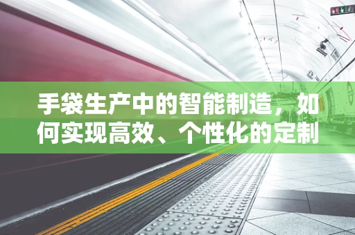 手袋生产中的智能制造，如何实现高效、个性化的定制？