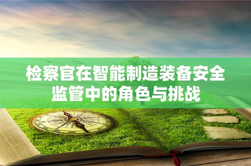 检察官在智能制造装备安全监管中的角色与挑战