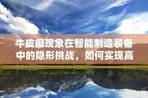 牛皮癣现象在智能制造装备中的隐形挑战，如何实现高效且美观的标识管理？