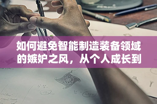如何避免智能制造装备领域的嫉妒之风，从个人成长到团队协作的视角