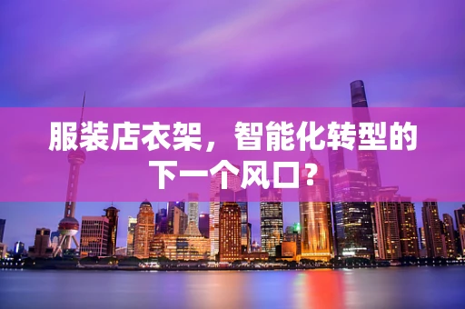 服装店衣架，智能化转型的下一个风口？