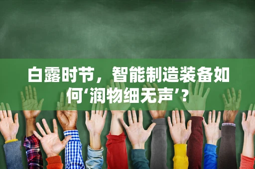 白露时节，智能制造装备如何‘润物细无声’？