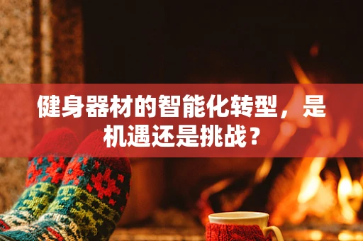 健身器材的智能化转型，是机遇还是挑战？