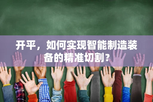 开平，如何实现智能制造装备的精准切割？