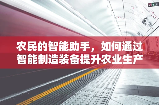 农民的智能助手，如何通过智能制造装备提升农业生产效率？