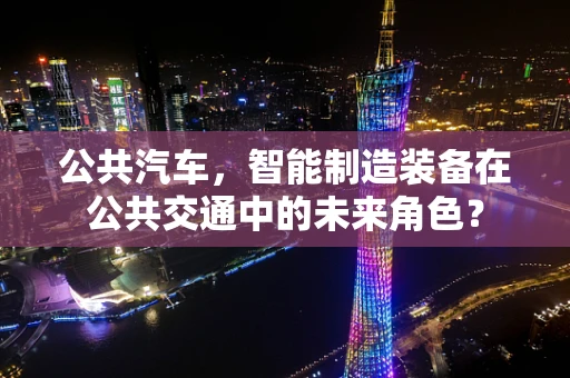 公共汽车，智能制造装备在公共交通中的未来角色？
