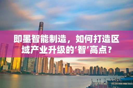 即墨智能制造，如何打造区域产业升级的‘智’高点？