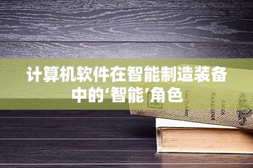计算机软件在智能制造装备中的‘智能’角色