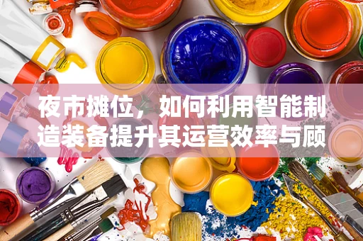 夜市摊位，如何利用智能制造装备提升其运营效率与顾客体验？
