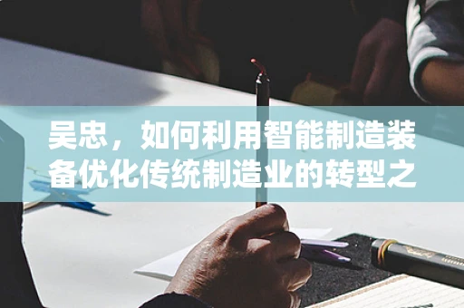 吴忠，如何利用智能制造装备优化传统制造业的转型之路？