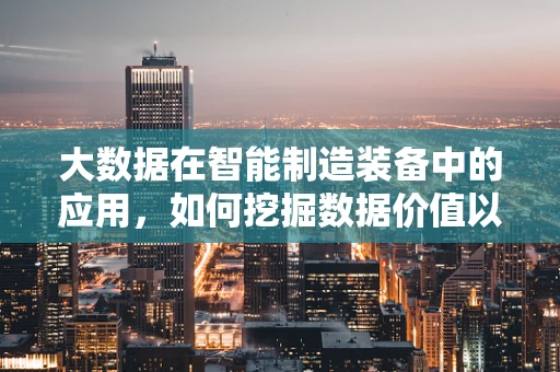 大数据在智能制造装备中的应用，如何挖掘数据价值以优化生产流程？