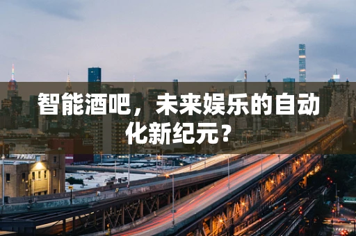 智能酒吧，未来娱乐的自动化新纪元？
