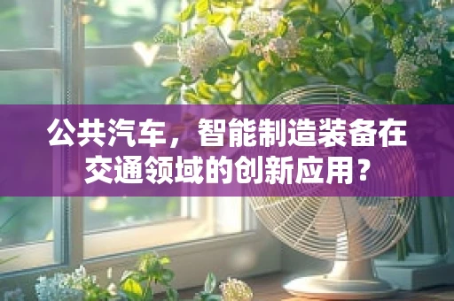 公共汽车，智能制造装备在交通领域的创新应用？