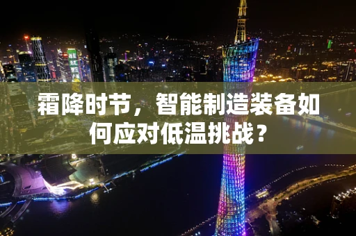 霜降时节，智能制造装备如何应对低温挑战？