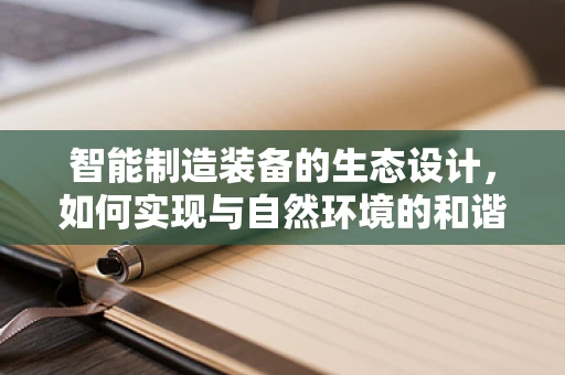 智能制造装备的生态设计，如何实现与自然环境的和谐共生？