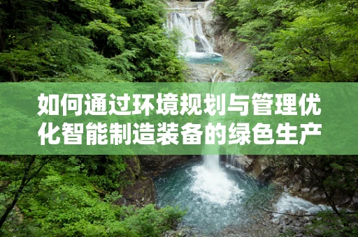 如何通过环境规划与管理优化智能制造装备的绿色生产？