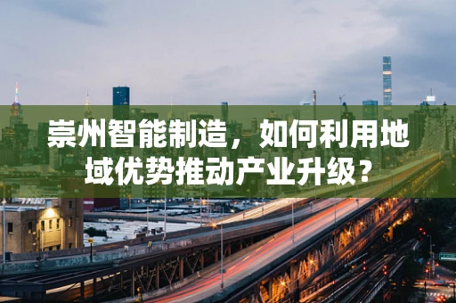崇州智能制造，如何利用地域优势推动产业升级？