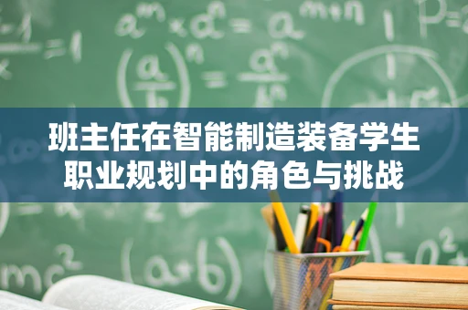 班主任在智能制造装备学生职业规划中的角色与挑战