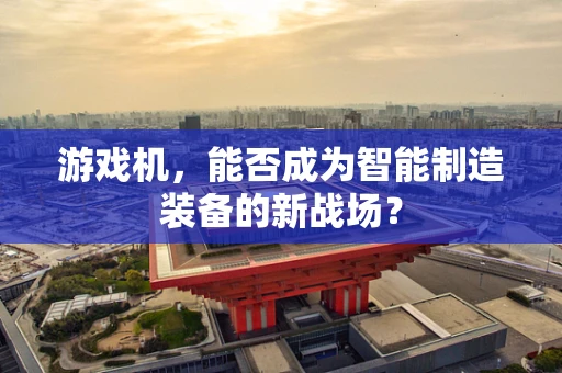 游戏机，能否成为智能制造装备的新战场？