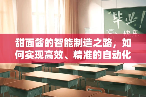 甜面酱的智能制造之路，如何实现高效、精准的自动化生产？
