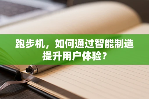 跑步机，如何通过智能制造提升用户体验？