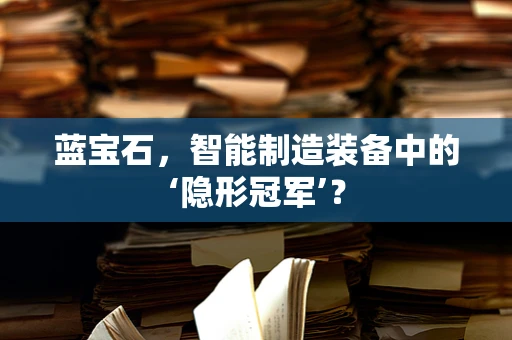 蓝宝石，智能制造装备中的‘隐形冠军’？