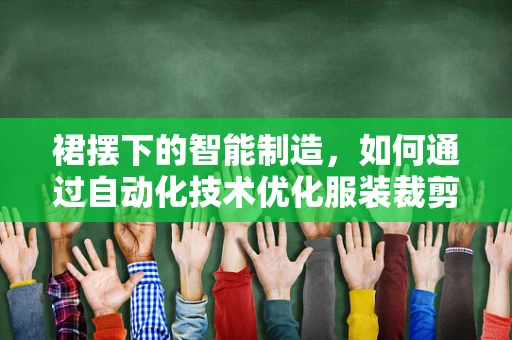 裙摆下的智能制造，如何通过自动化技术优化服装裁剪流程？