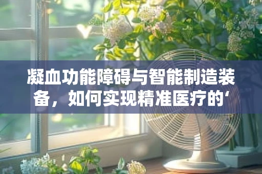 凝血功能障碍与智能制造装备，如何实现精准医疗的‘智’造？