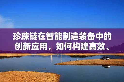 珍珠链在智能制造装备中的创新应用，如何构建高效、灵活的生产线？