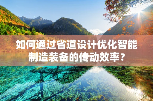 如何通过省道设计优化智能制造装备的传动效率？