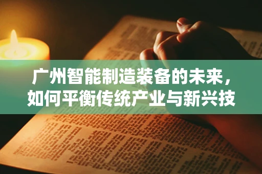 广州智能制造装备的未来，如何平衡传统产业与新兴技术的融合？